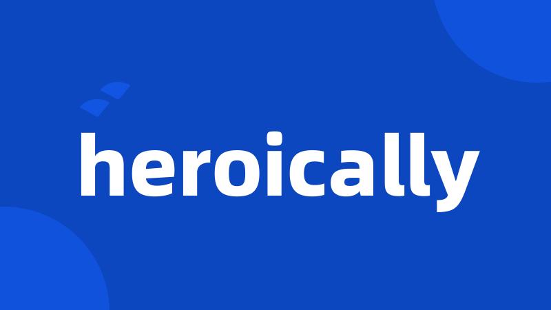 heroically