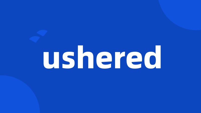 ushered