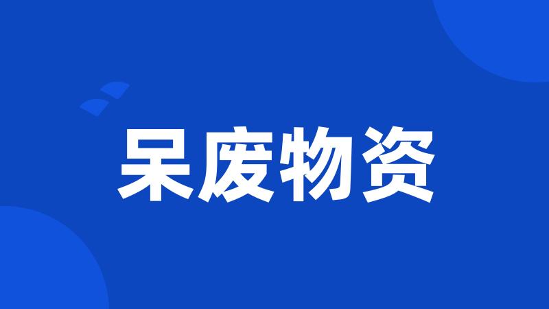 呆废物资