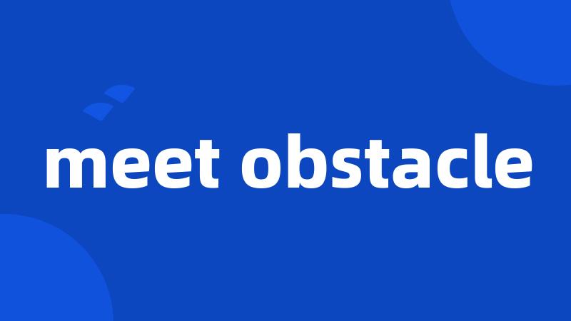 meet obstacle