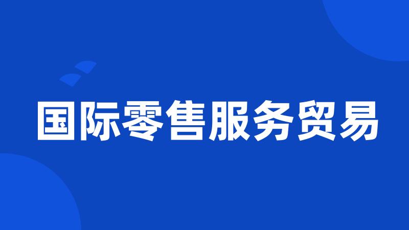 国际零售服务贸易