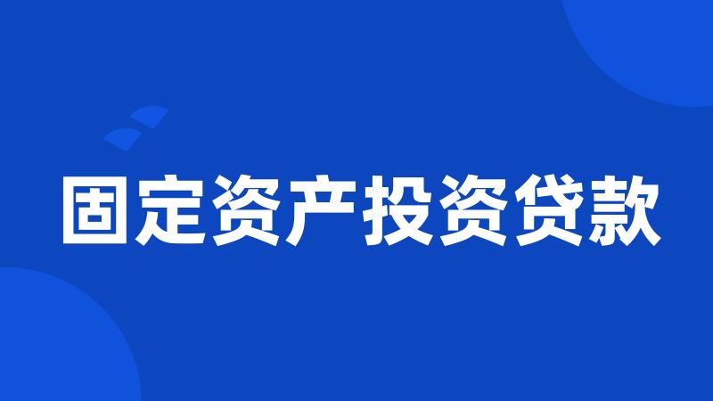 固定资产投资贷款