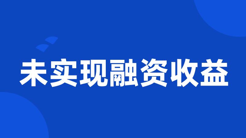 未实现融资收益