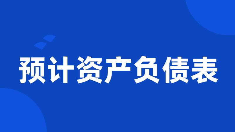 预计资产负债表