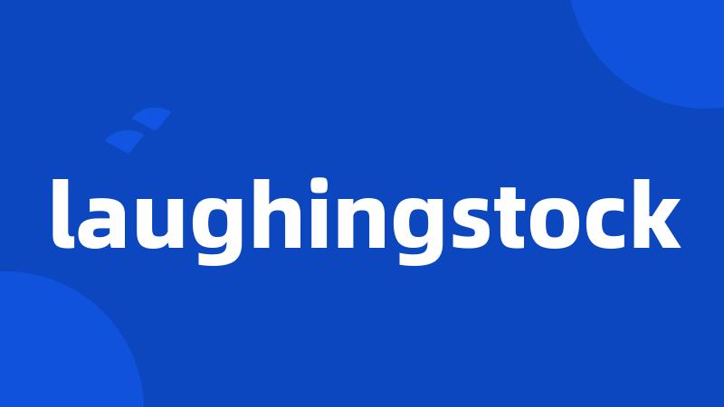 laughingstock