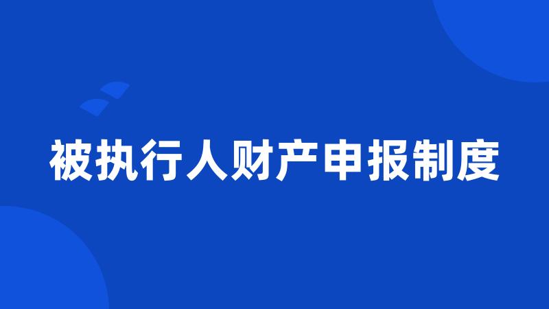 被执行人财产申报制度