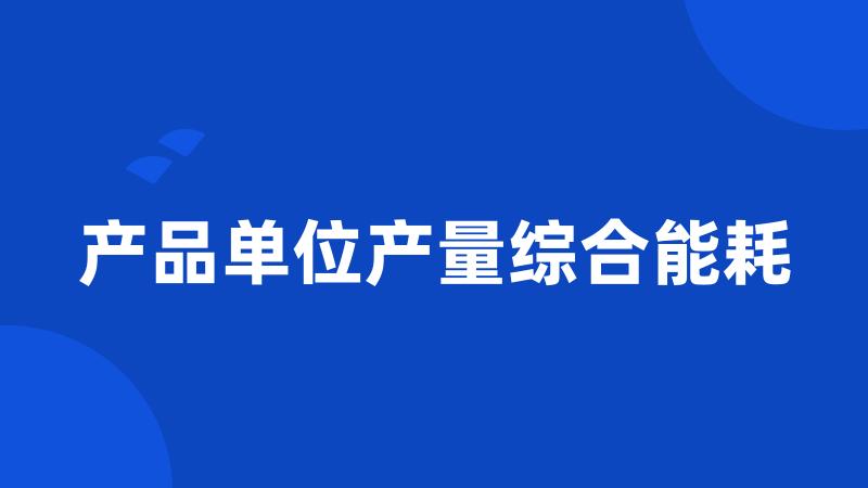 产品单位产量综合能耗