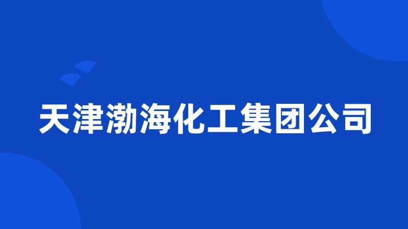 天津渤海化工集团公司
