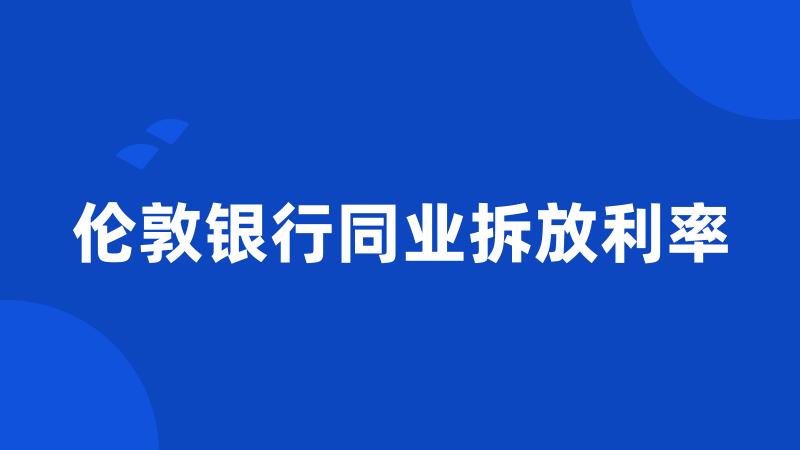 伦敦银行同业拆放利率