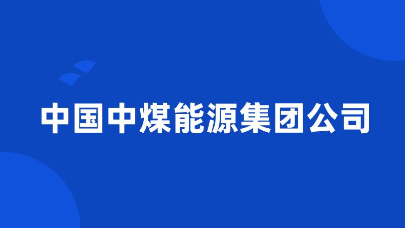 中国中煤能源集团公司