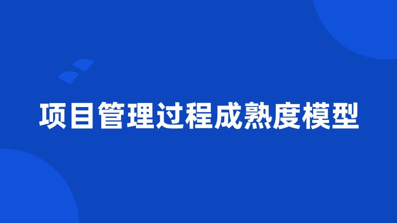 项目管理过程成熟度模型