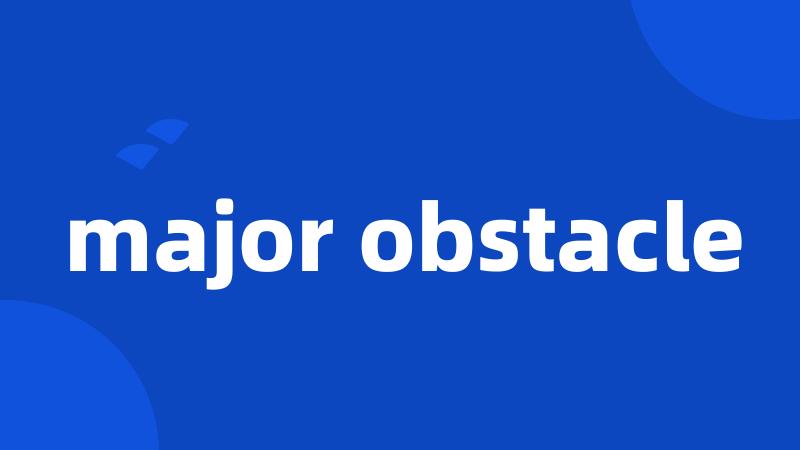 major obstacle