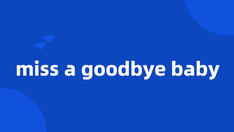 miss a goodbye baby