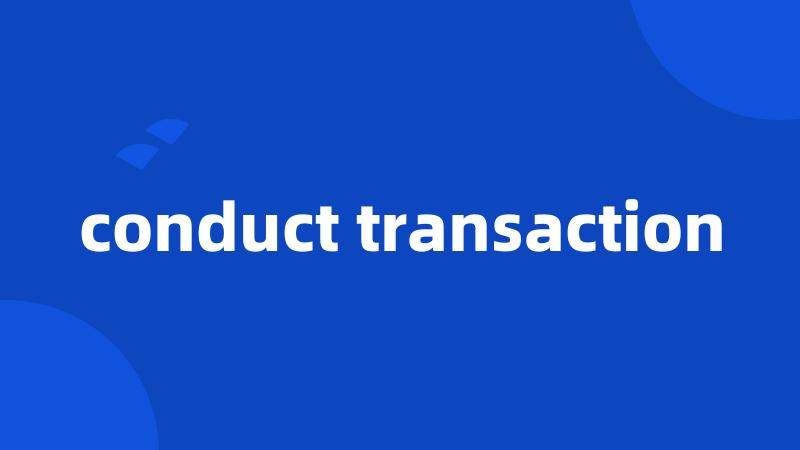 conduct transaction