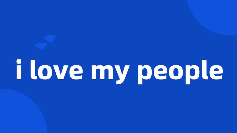 i love my people