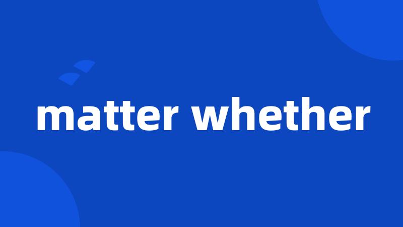 matter whether