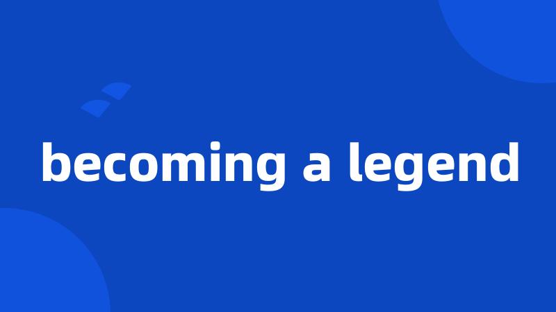 becoming a legend