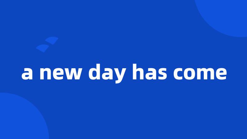 a new day has come