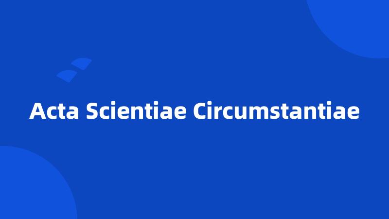 Acta Scientiae Circumstantiae