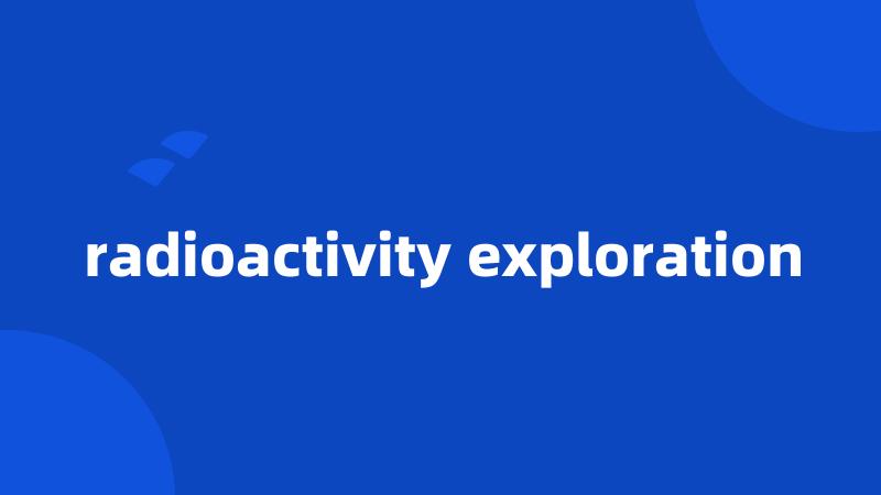 radioactivity exploration