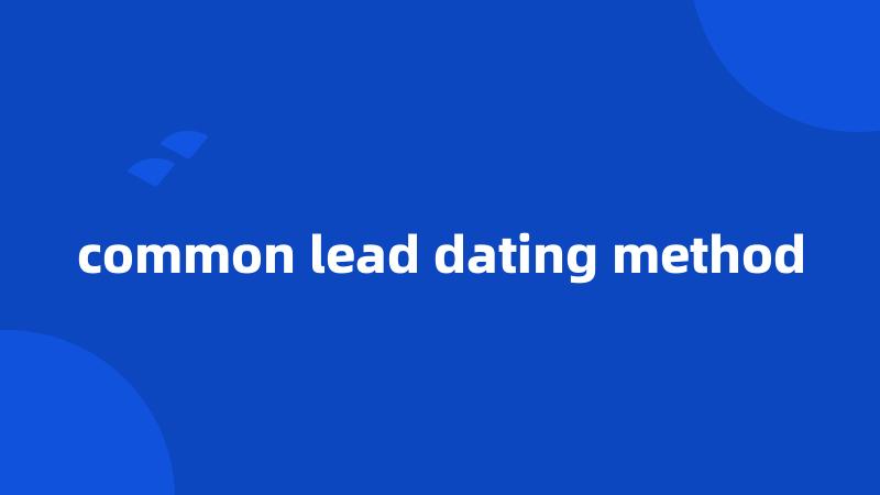 common lead dating method