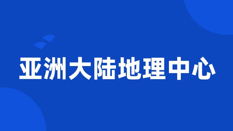 亚洲大陆地理中心