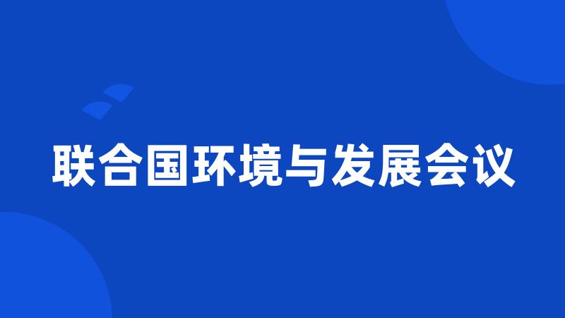 联合国环境与发展会议