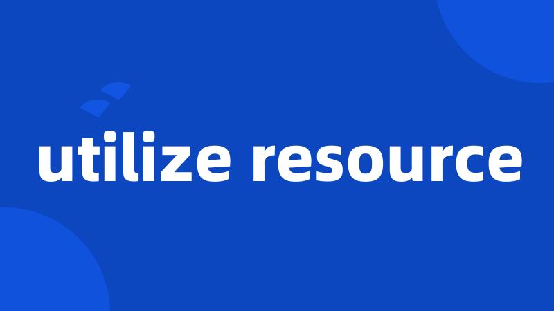 utilize resource
