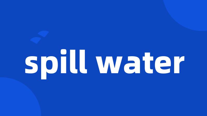 spill water