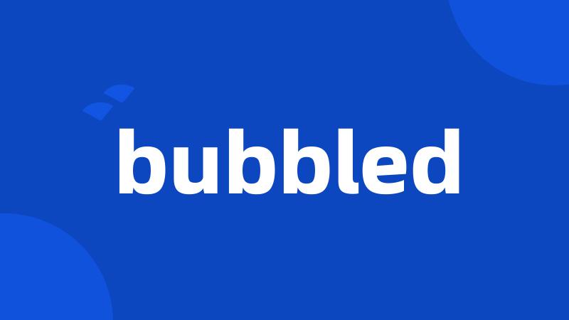 bubbled