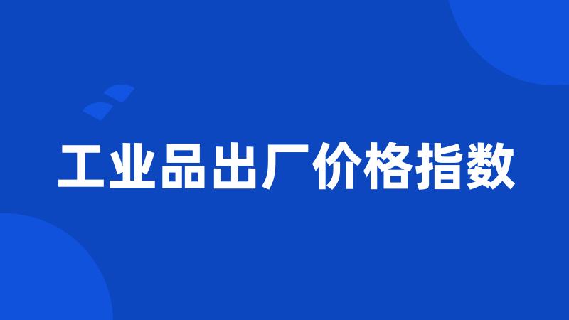 工业品出厂价格指数