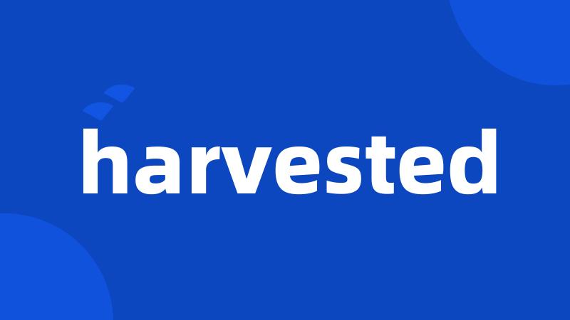 harvested