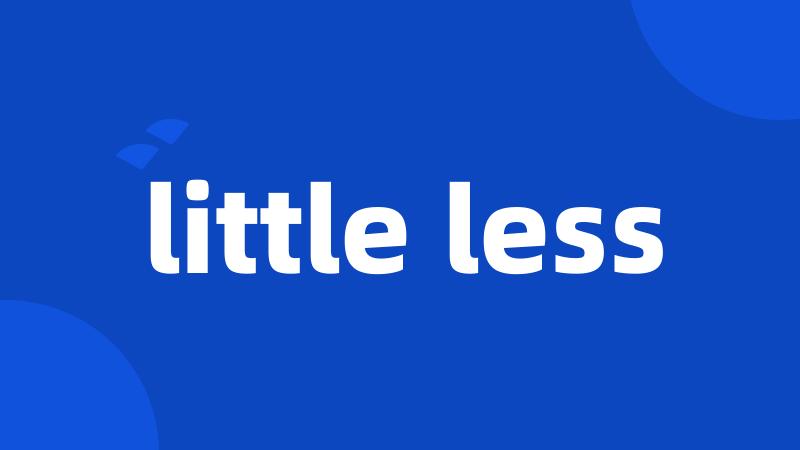 little less
