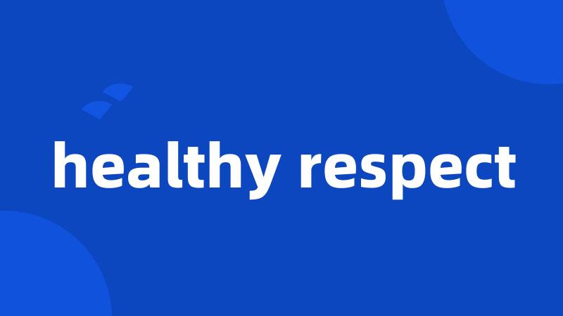 healthy respect
