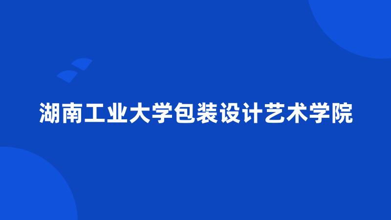 湖南工业大学包装设计艺术学院