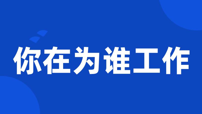 你在为谁工作