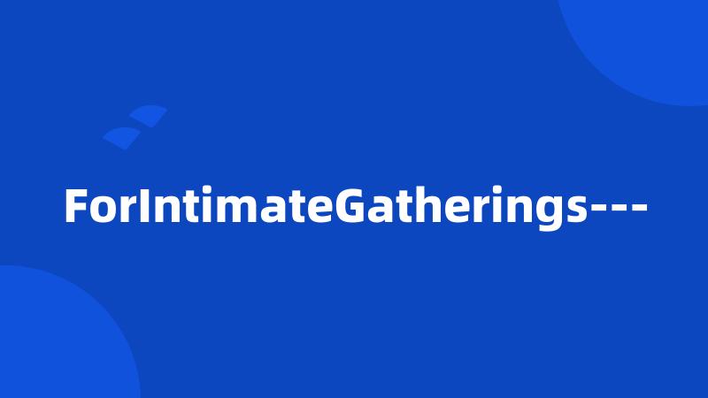 ForIntimateGatherings---