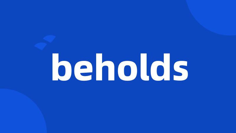 beholds
