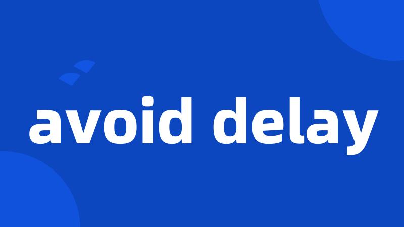 avoid delay