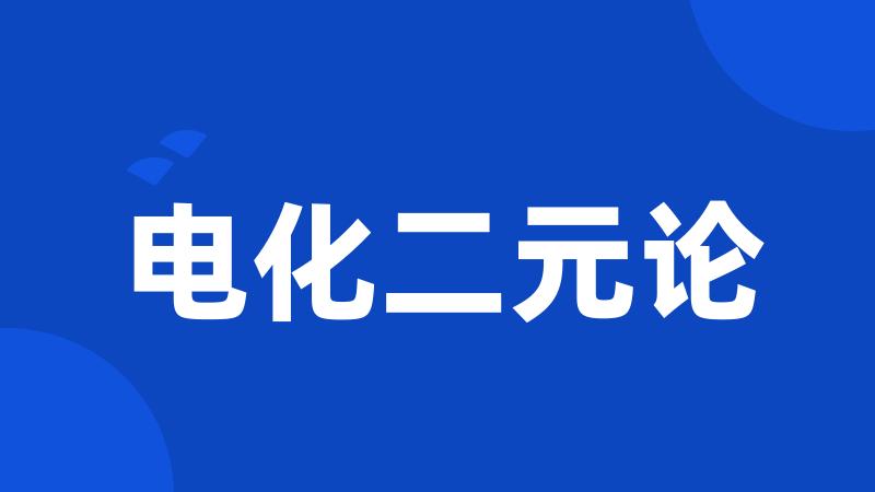电化二元论