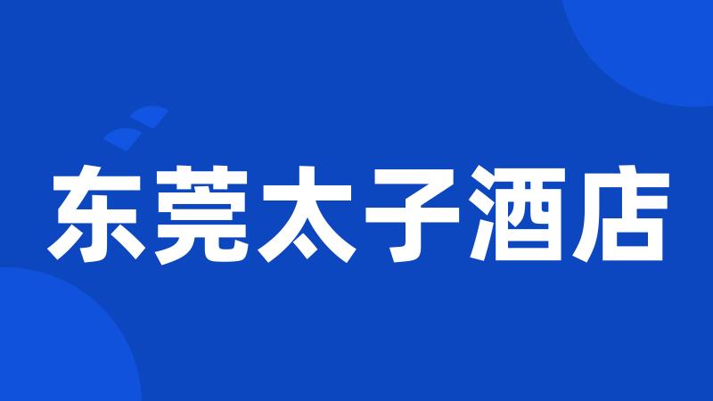 东莞太子酒店