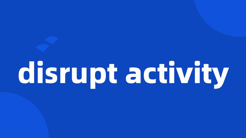 disrupt activity
