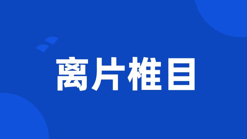 离片椎目