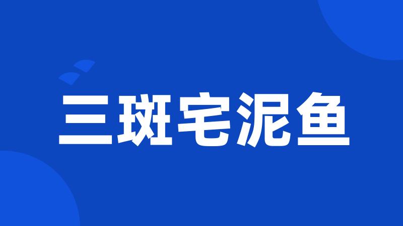 三斑宅泥鱼
