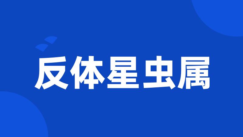 反体星虫属