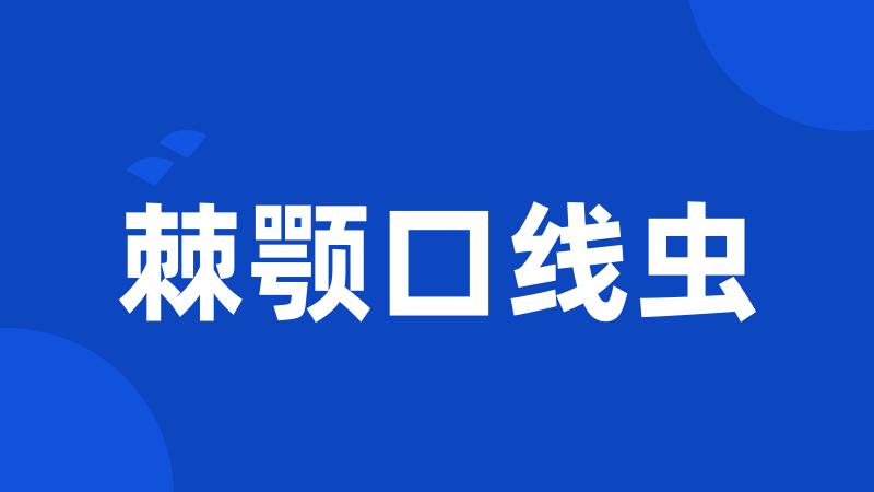 棘颚口线虫