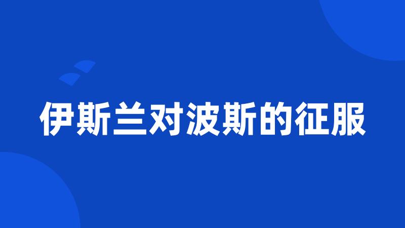 伊斯兰对波斯的征服