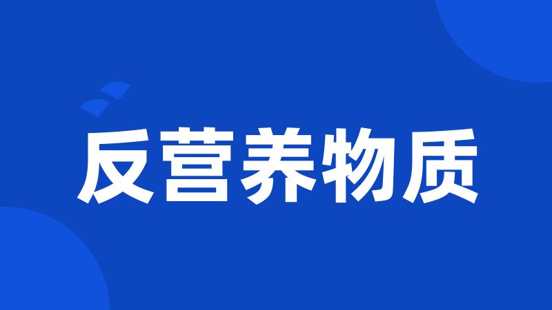 反营养物质