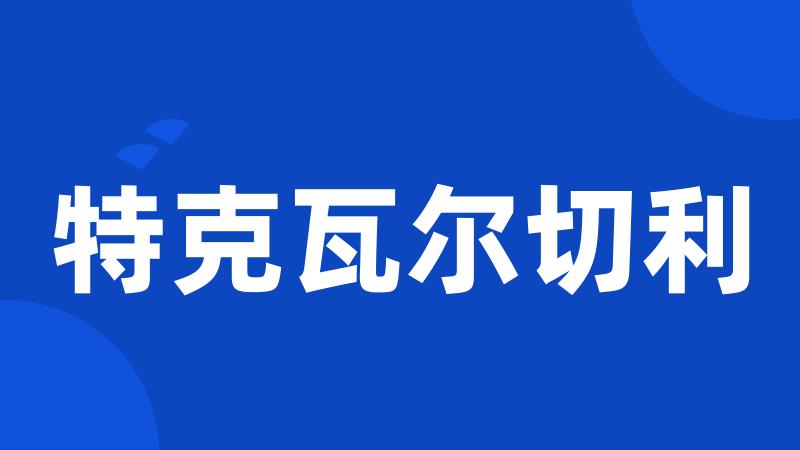 特克瓦尔切利