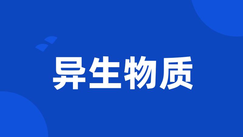 异生物质